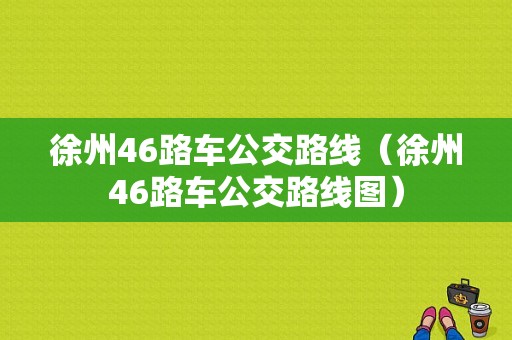 徐州46路车公交路线（徐州46路车公交路线图）