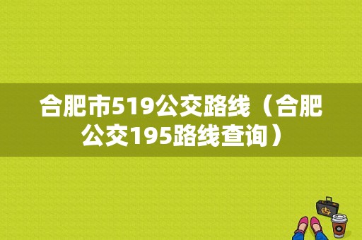 合肥市519公交路线（合肥公交195路线查询）-图1