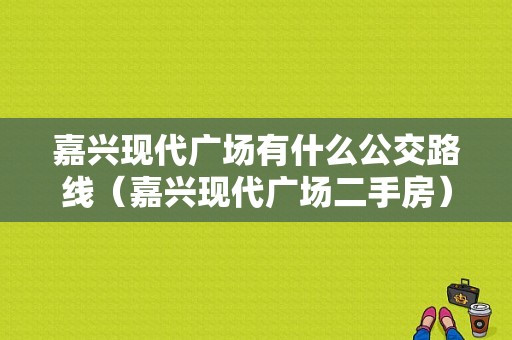 嘉兴现代广场有什么公交路线（嘉兴现代广场二手房）-图1