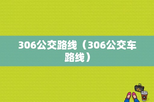 306公交路线（306公交车路线）-图1