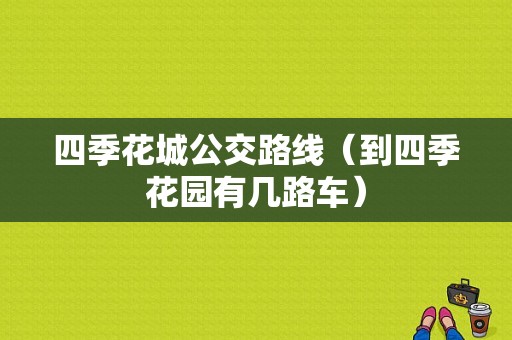 四季花城公交路线（到四季花园有几路车）