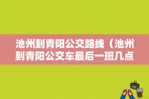 池州到青阳公交路线（池州到青阳公交车最后一班几点钟）