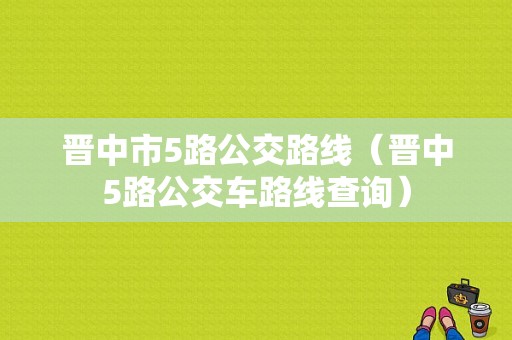 晋中市5路公交路线（晋中5路公交车路线查询）