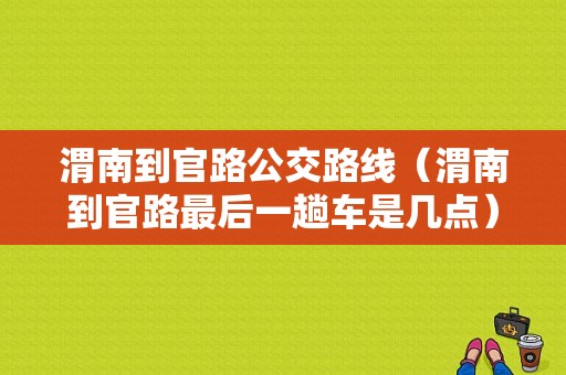 渭南到官路公交路线（渭南到官路最后一趟车是几点）-图1