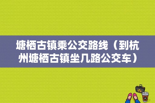 塘栖古镇乘公交路线（到杭州塘栖古镇坐几路公交车）-图1