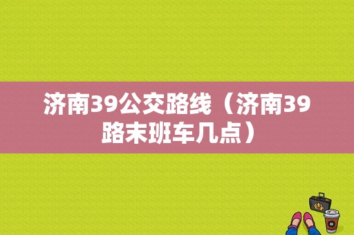 济南39公交路线（济南39路末班车几点）-图1