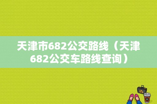 天津市682公交路线（天津682公交车路线查询）