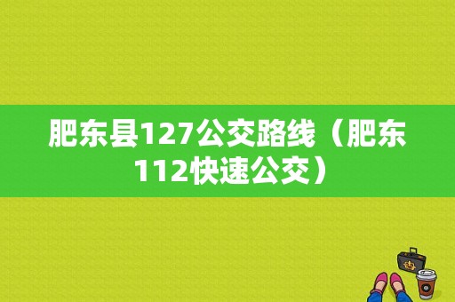 肥东县127公交路线（肥东112快速公交）-图1