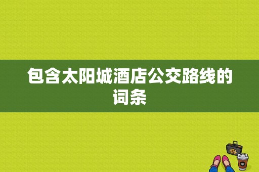 包含太阳城酒店公交路线的词条