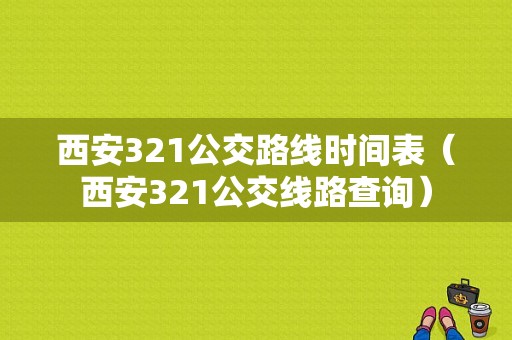 西安321公交路线时间表（西安321公交线路查询）