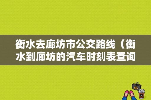 衡水去廊坊市公交路线（衡水到廊坊的汽车时刻表查询）