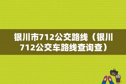 银川市712公交路线（银川712公交车路线查询查）-图1