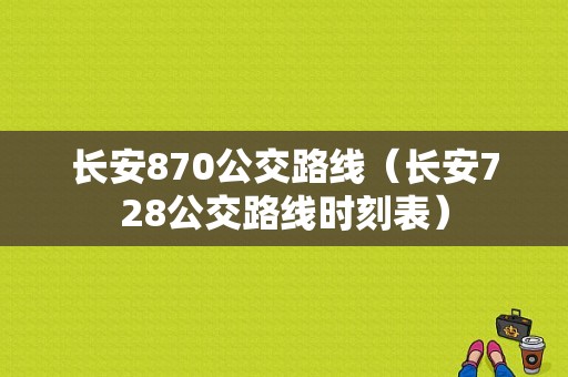 长安870公交路线（长安728公交路线时刻表）-图1