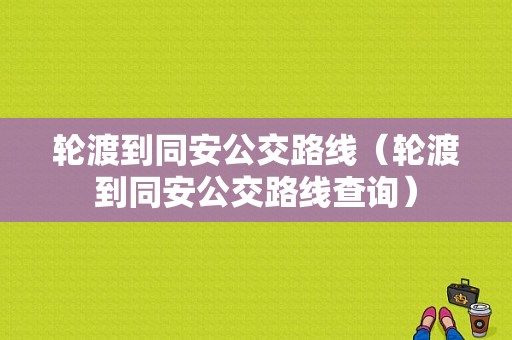 轮渡到同安公交路线（轮渡到同安公交路线查询）