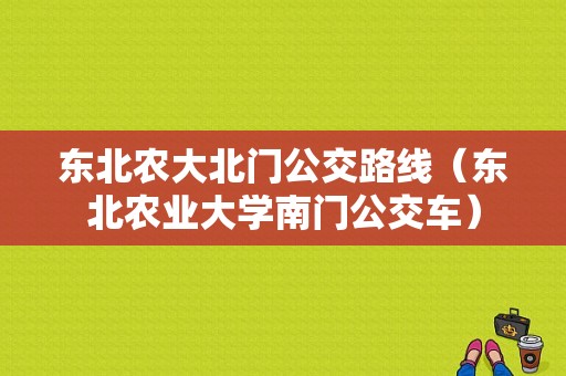 东北农大北门公交路线（东北农业大学南门公交车）