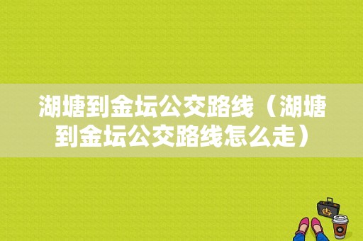 湖塘到金坛公交路线（湖塘到金坛公交路线怎么走）