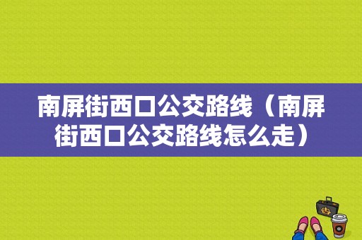 南屏街西口公交路线（南屏街西口公交路线怎么走）-图1