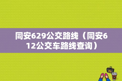 同安629公交路线（同安612公交车路线查询）-图1