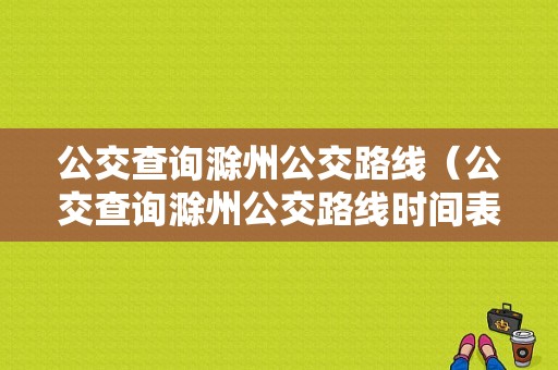 公交查询滁州公交路线（公交查询滁州公交路线时间表）