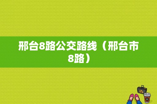 邢台8路公交路线（邢台市8路）-图1