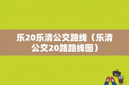 乐20乐清公交路线（乐清公交20路路线图）-图1