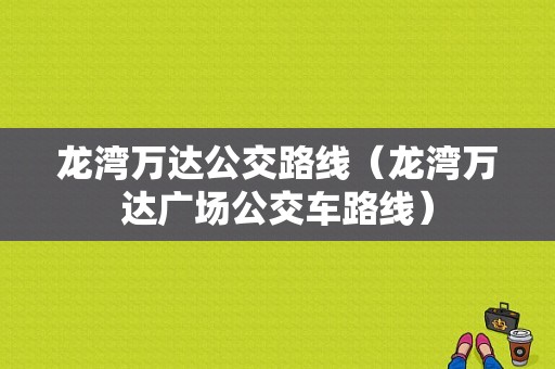 龙湾万达公交路线（龙湾万达广场公交车路线）