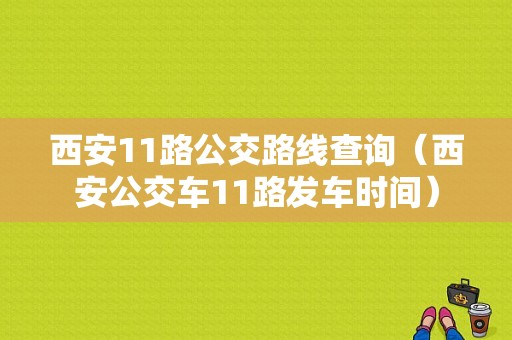 西安11路公交路线查询（西安公交车11路发车时间）