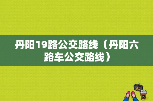 丹阳19路公交路线（丹阳六路车公交路线）-图1