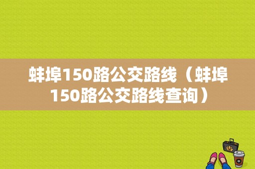 蚌埠150路公交路线（蚌埠150路公交路线查询）-图1