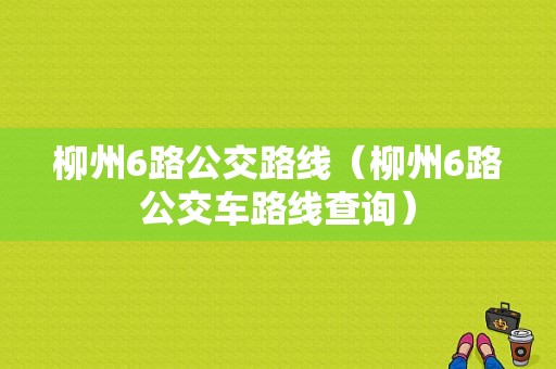 柳州6路公交路线（柳州6路公交车路线查询）