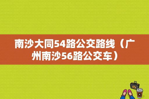 南沙大同54路公交路线（广州南沙56路公交车）-图1