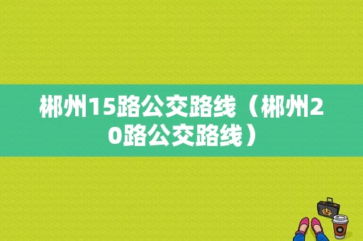 郴州15路公交路线（郴州20路公交路线）