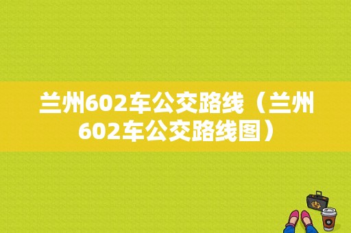 兰州602车公交路线（兰州602车公交路线图）-图1