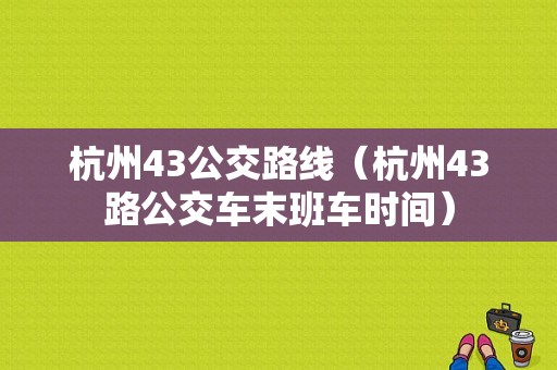 杭州43公交路线（杭州43路公交车末班车时间）-图1