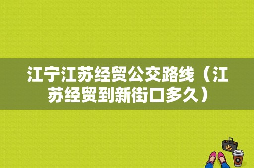 江宁江苏经贸公交路线（江苏经贸到新街口多久）-图1