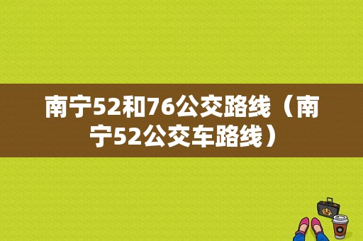 南宁52和76公交路线（南宁52公交车路线）