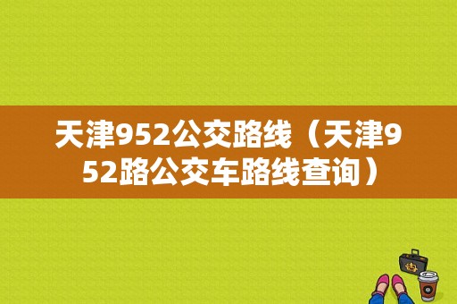 天津952公交路线（天津952路公交车路线查询）