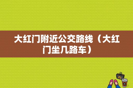 大红门附近公交路线（大红门坐几路车）