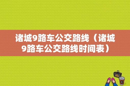 诸城9路车公交路线（诸城9路车公交路线时间表）-图1